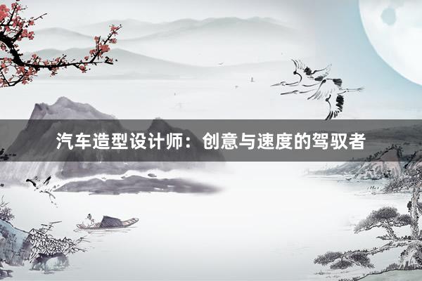 汽车造型设计师：创意与速度的驾驭者